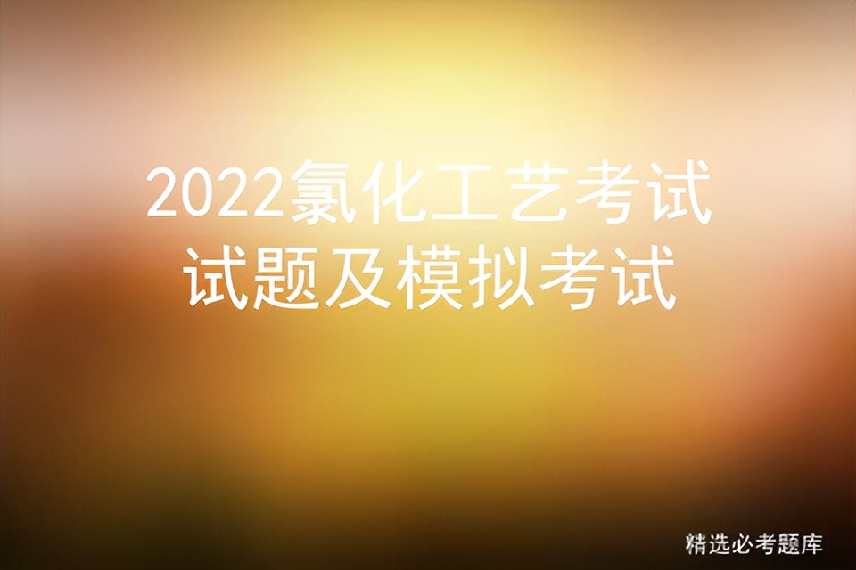 2022氯化工艺考试试题及模拟考试