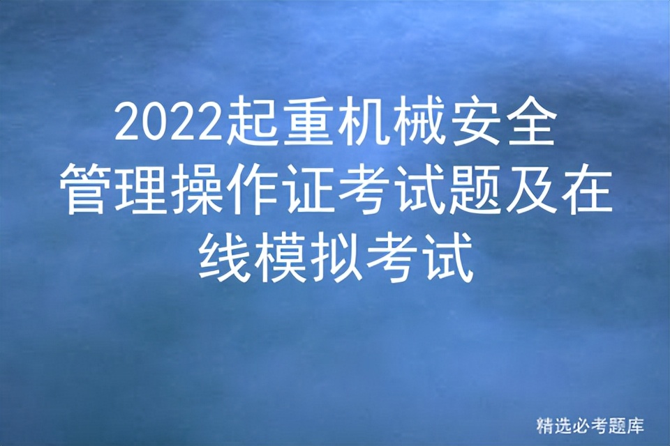 2022起重机械安全管理操作证考试题及在线模拟考试