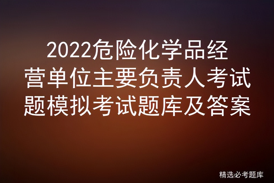 2022危险化学品经营单位主要负责人考试题模拟考试题库及答案