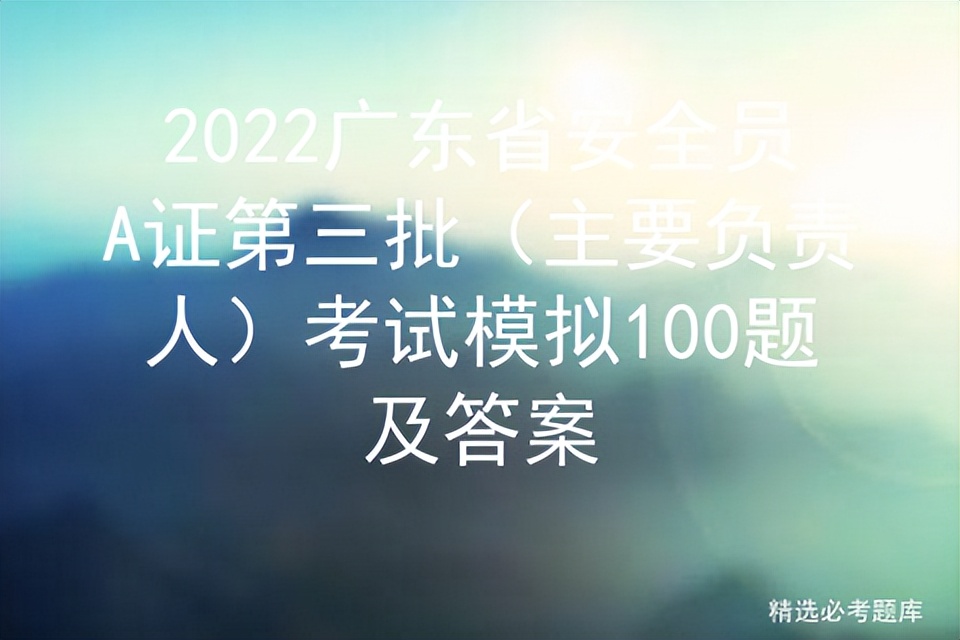 2022广东省安全员A证第三批（主要负责人）考试模拟100题及答案