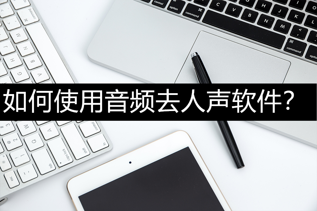 如何使用音频去人声软件？马上可以学会的音频去人声方法