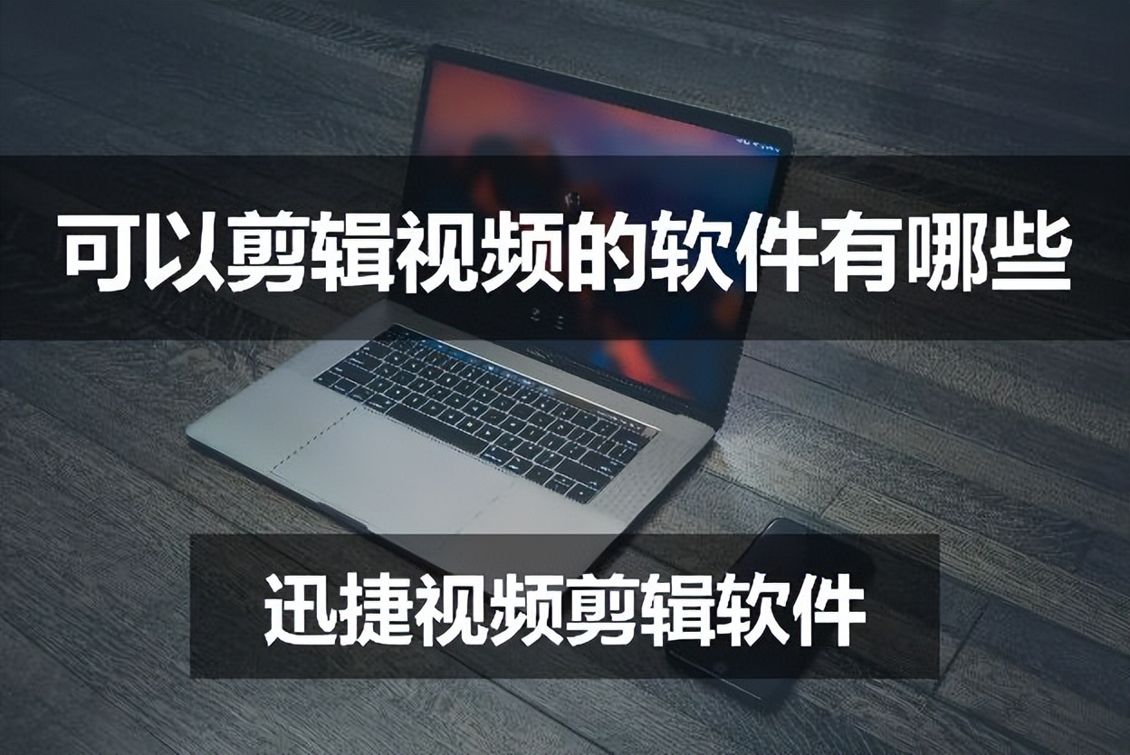 可以剪辑视频的软件有哪些？这些剪辑工具你都了解吗？