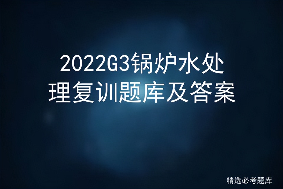 2022G3锅炉水处理复训题库及答案