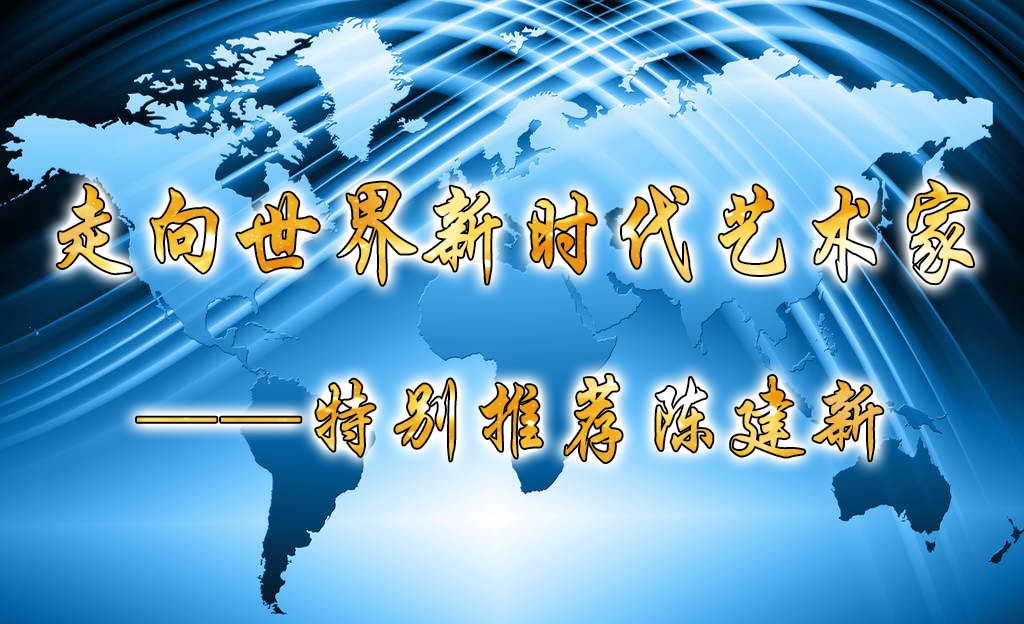 走向世界新时代艺术家——特别推荐陈建新