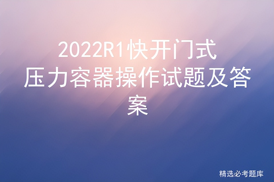 2022R1快开门式压力容器操作试题及答案