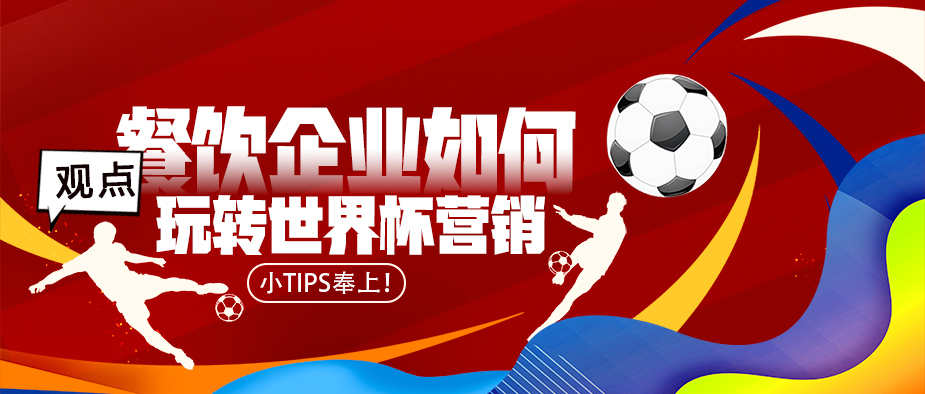 世界杯餐吧营销方案（观点丨餐饮企业如何玩转世界杯营销？小Tips奉上）