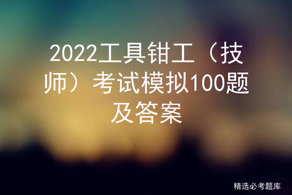 2022年工具钳工（技师）考试题库及在线模拟考试