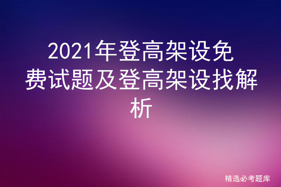 2021年登高架设免费试题及登高架设找解析