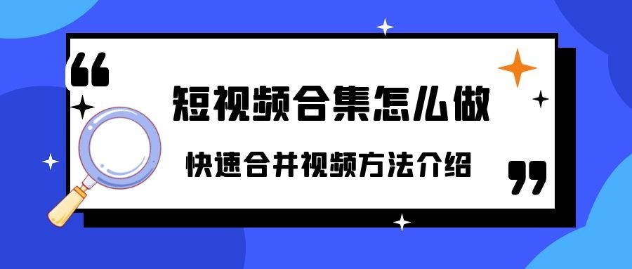 短视频合集怎么做？快速视频合并方法 视频转换器推荐