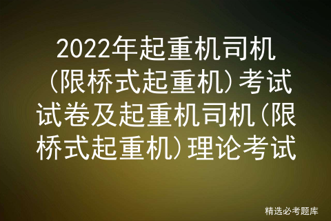 2022年起重机司机(限桥式起重机)考试试卷及起重机司机(限桥式起