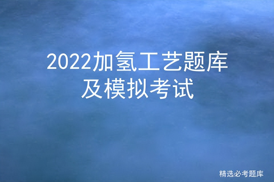 2022加氢工艺题库及模拟考试