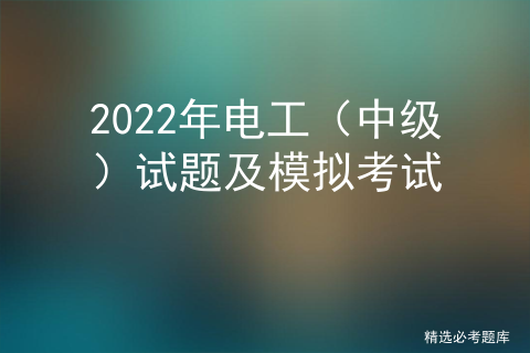 2022年电工（中级）试题及模拟考试