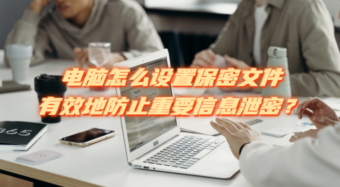 电脑怎么设置保密文件，有效地防止重要信息泄密？