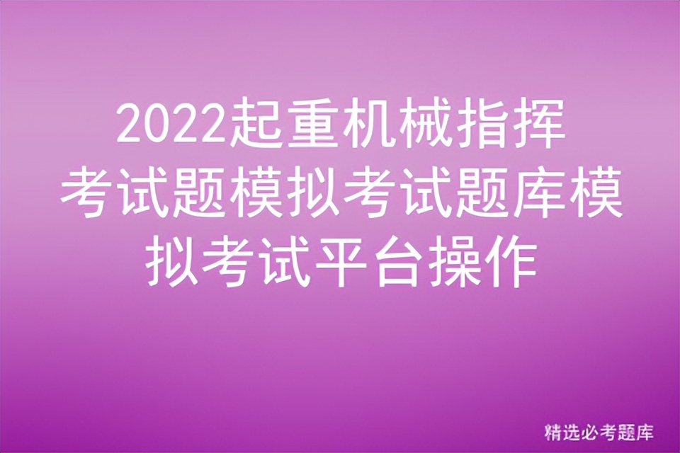 2022起重机械指挥考试题模拟考试题库模拟考试平台操作