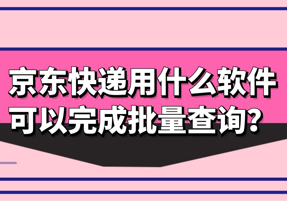 京东快递用什么软件可以完成批量查询？