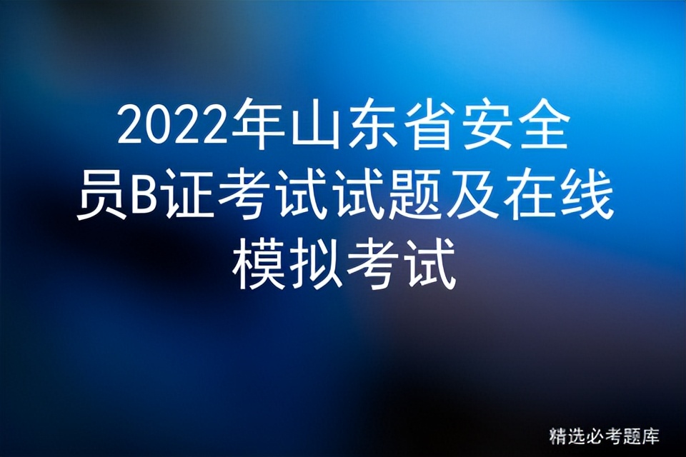 2022年山东省安全员B证考试试题及在线模拟考试