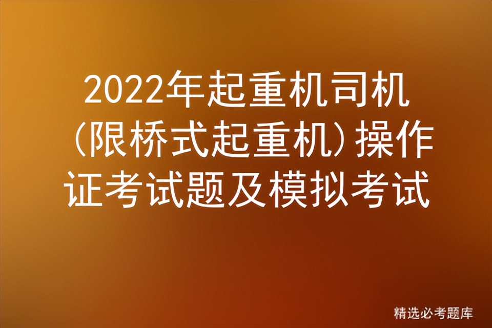 2022年起重机司机(限桥式起重机)操作证考试题及模拟考试