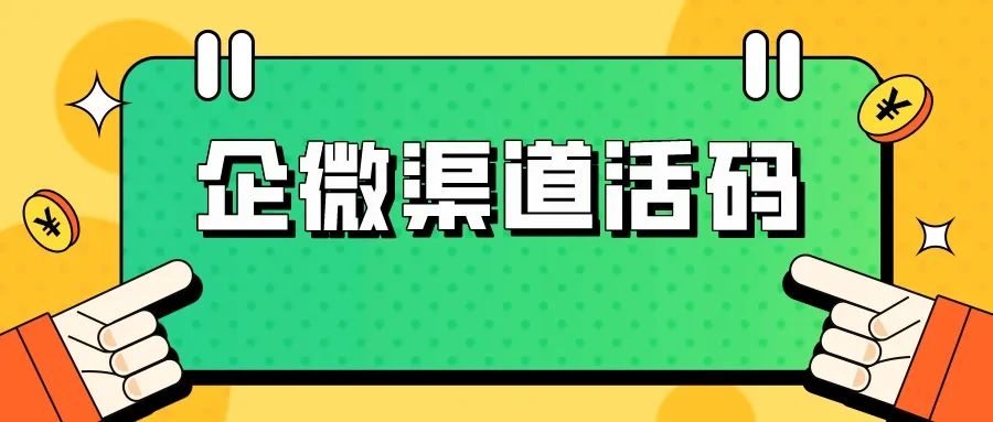 企微渠道活码怎么创建？统计扫码次数、欢迎语设置