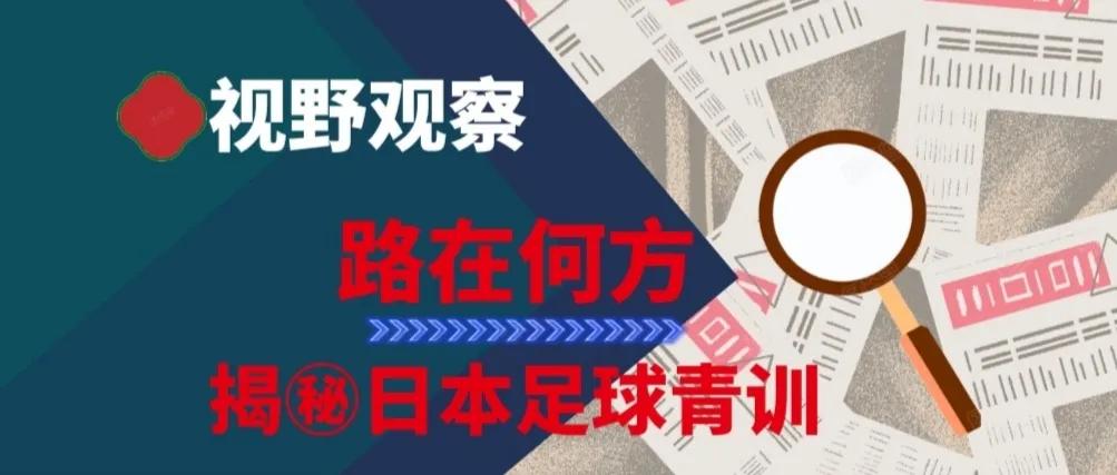视野观察：路在何方-揭㊙️日本足球青训