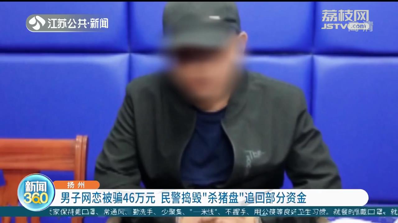 扬州男子网恋被骗46万元 民警捣毁&ldquo;杀猪盘&rdquo;追回部分资金