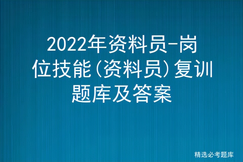 2022年资料员-岗位技能(资料员)复训题库及答案