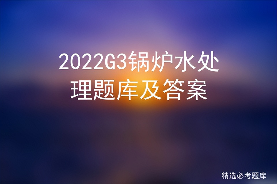 2022G3锅炉水处理题库及答案