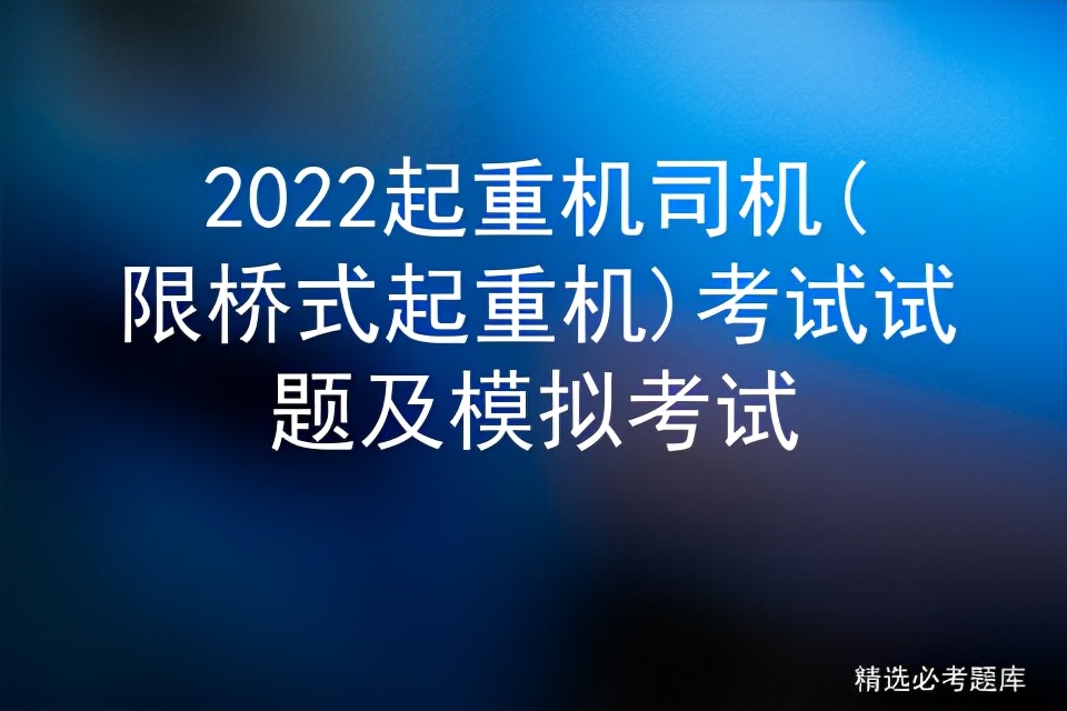 2022起重机司机(限桥式起重机)考试试题及模拟考试