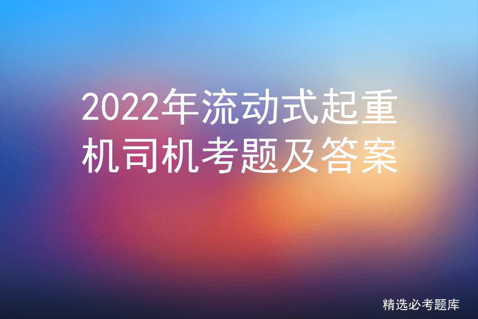 2022年流动式起重机司机考题及答案