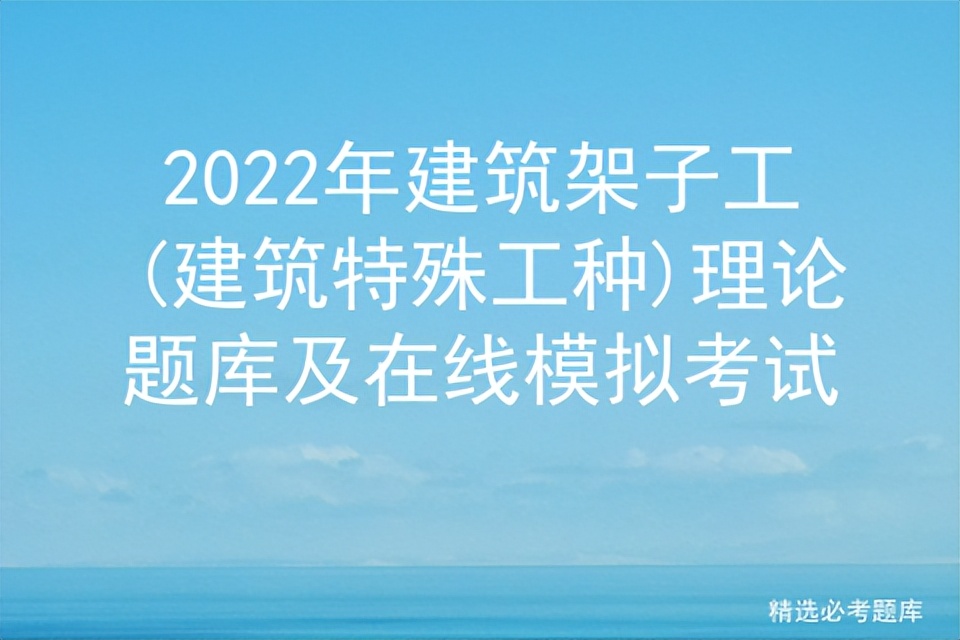 2022年建筑架子工(建筑特殊工种)理论题库及在线模拟考试