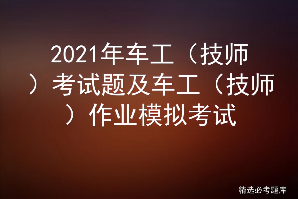 2021年车工（技师）考试题及车工（技师）作业模拟考试