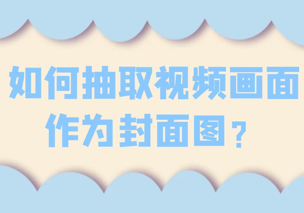 如何抽取视频画面作为封面图？