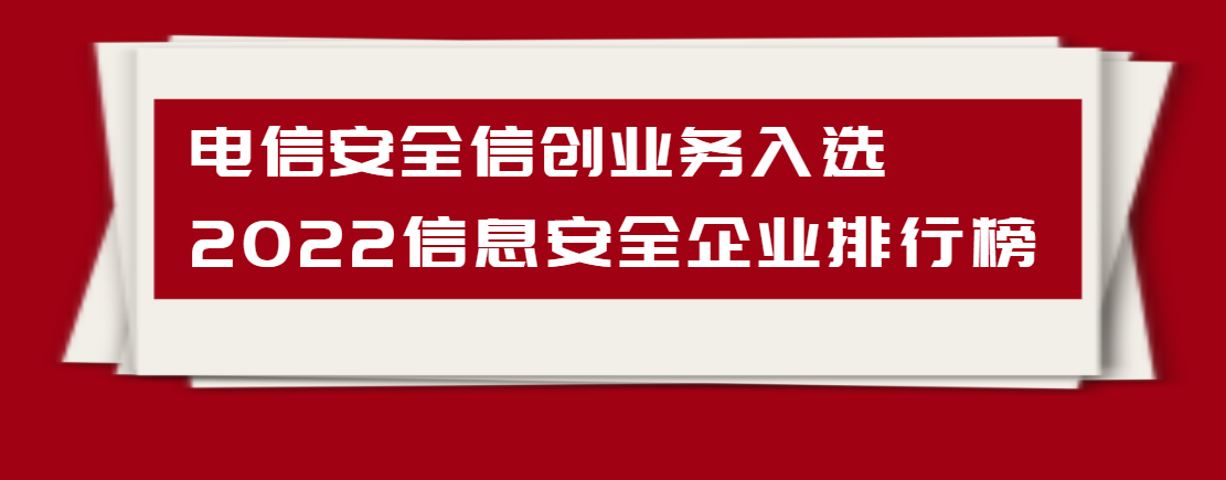 再获行业认可！电信安全信创业务入选2022信息安全企业排行榜