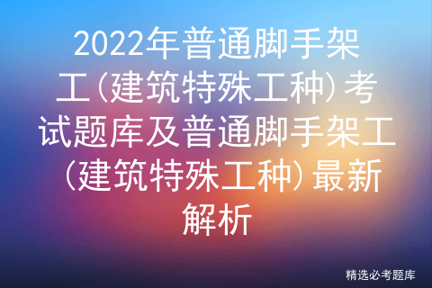 2022年普通脚手架工(建筑特殊工种)考试题库及普通脚手架工