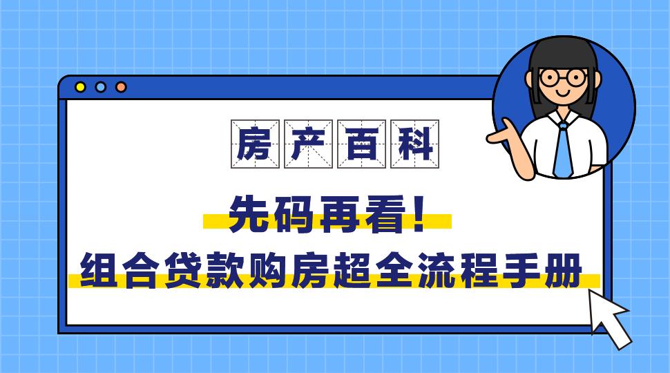 贝壳百科丨先码再看！组合贷款购房超全流程手册