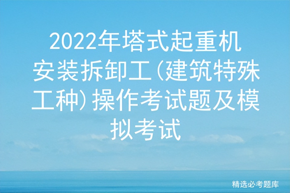 2022年塔式起重机安装拆卸工(建筑特殊工种)操作考试题及模拟考试