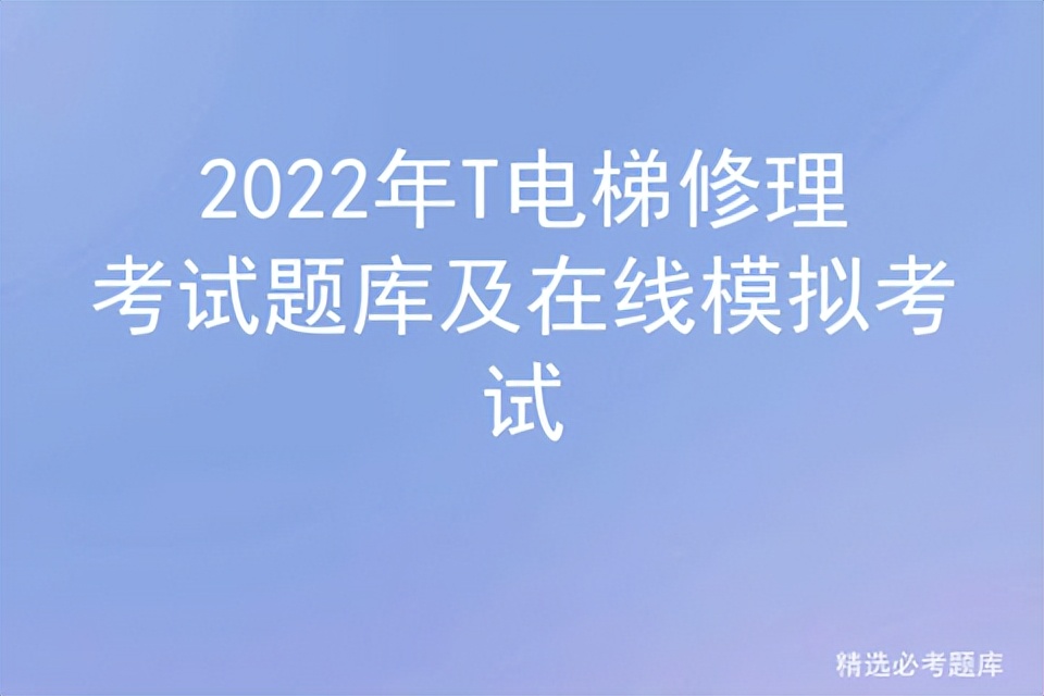 2022年T电梯修理考试题库及在线模拟考试