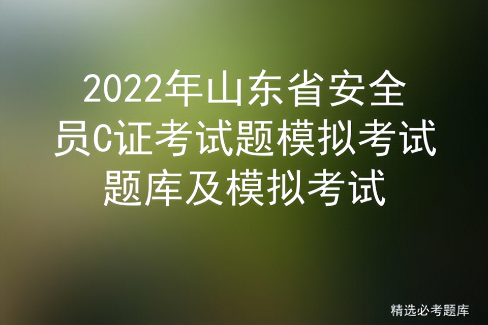 2022年山东省安全员C证考试题模拟考试题库及模拟考试