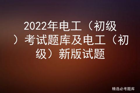 2022年电工（初级）考试题库及电工（初级）新版试题