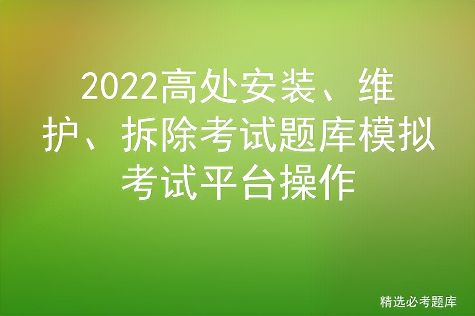 2022高处安装、维护、拆除考试题库模拟考试平台操作