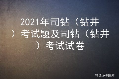 2021年司钻（钻井）考试题及司钻（钻井）考试试卷