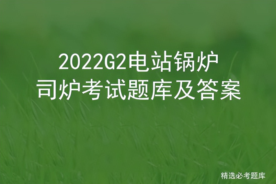 2022g2电站锅炉司炉考试题库及答案