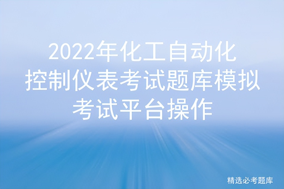 2022年化工自动化控制仪表考试题库模拟考试平台操作