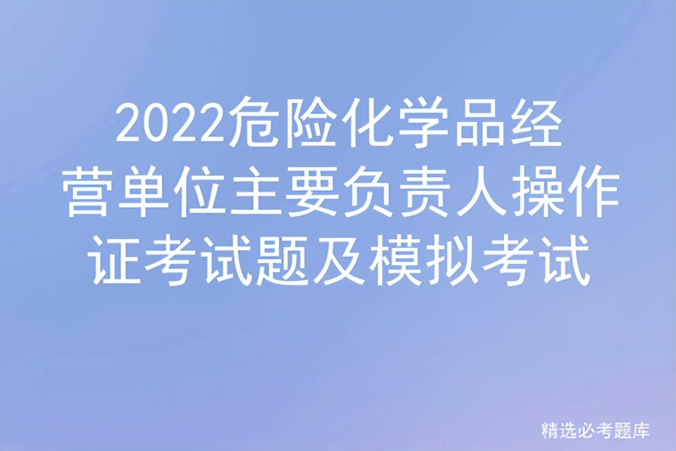 2022危险化学品经营单位主要负责人操作证考试题及模拟考试