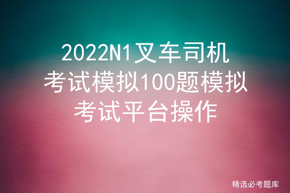 2022N1叉车司机考试模拟100题模拟考试平台操作