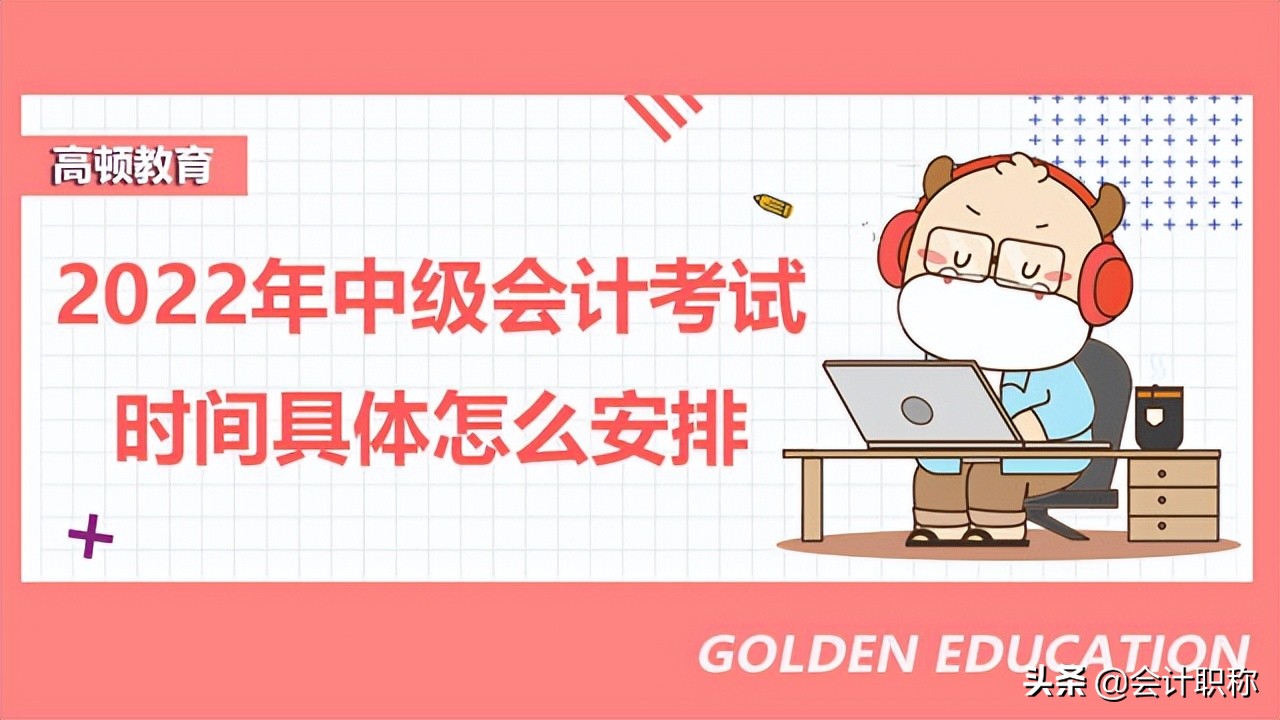 会计中级考试时间（2022年中级会计考试时间具体怎么安排）