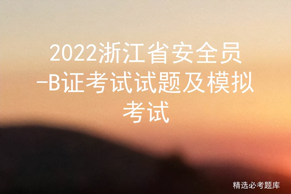 2022浙江省安全员-B证考试题模拟考试题库及答案