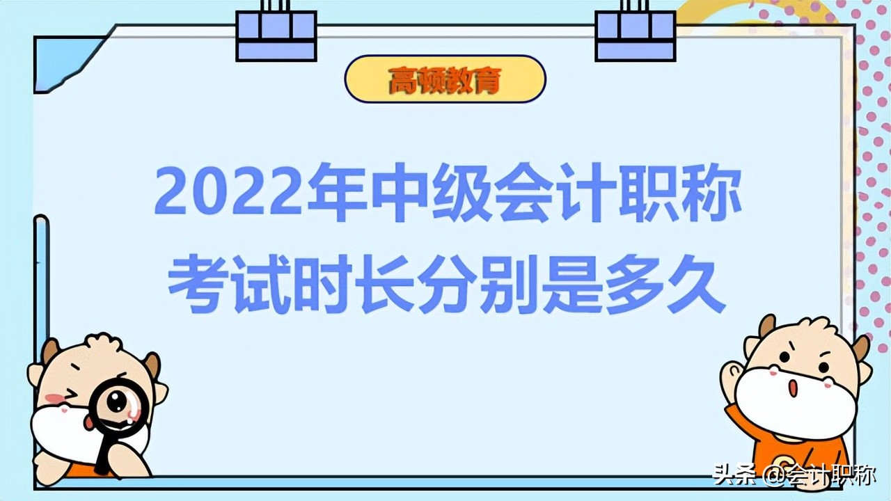 中级会计师什么时候考试（2022年中级会计职称考试时长分别是多久）
