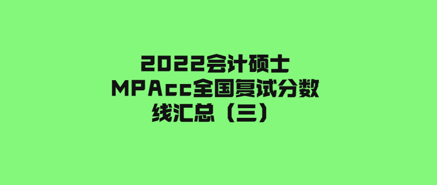 2022会计硕士MPAcc全国复试分数线汇总（三）