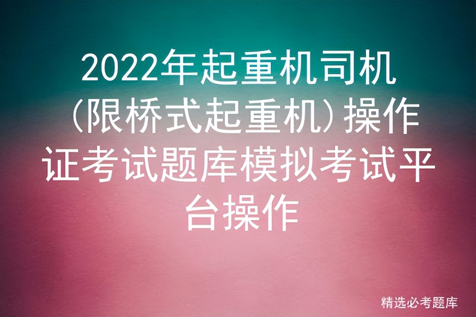 2022年起重机司机(限桥式起重机)操作证考试题库模拟考试平台操作