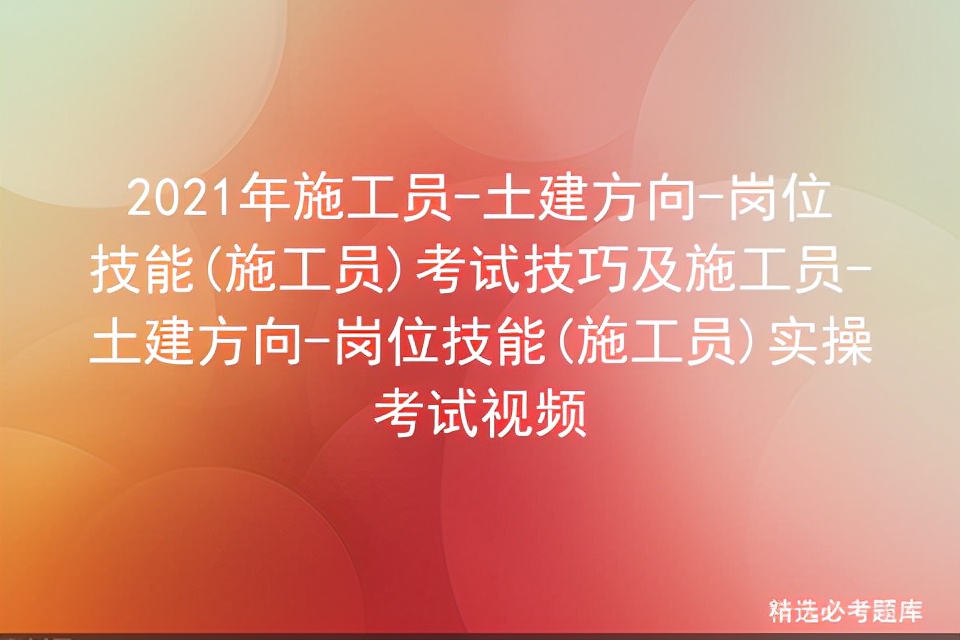 2021年施工员-土建方向-岗位技能(施工员)考试技巧